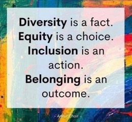 Diversity is a fact, Equity is a choice, Inclusion is an action, Belonging is an outcome.